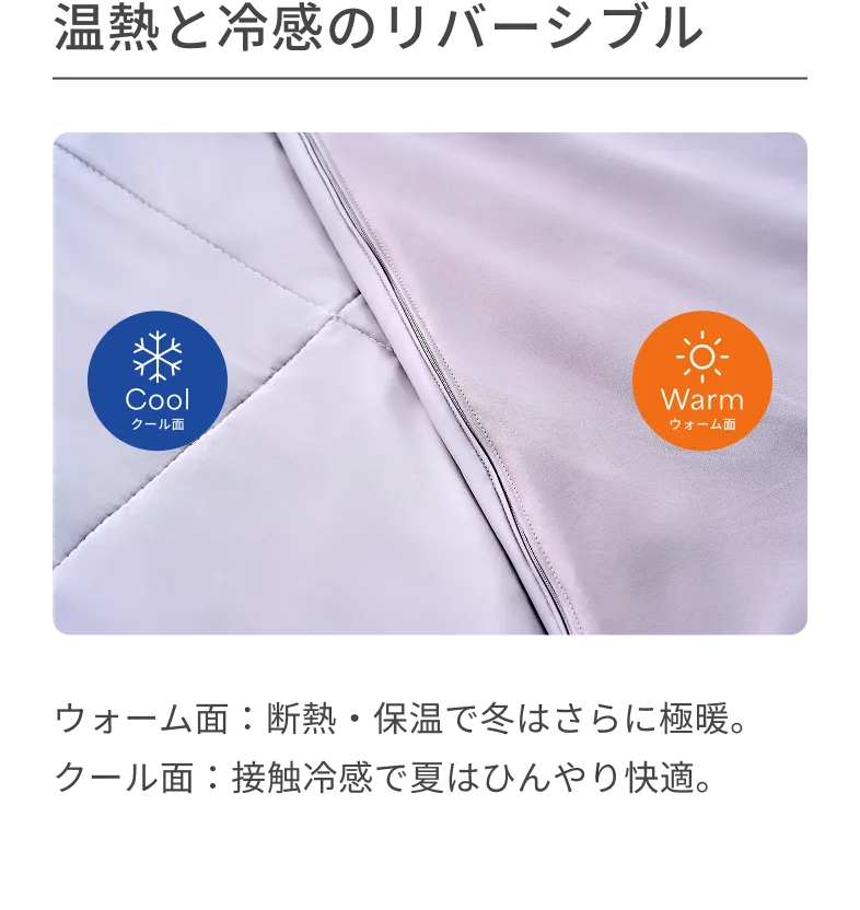 温熱と冷感のリバーシブル ウォーム面：断熱・保温で冬はさらに極暖。 クール面：接触冷感で夏はひんやり快適。