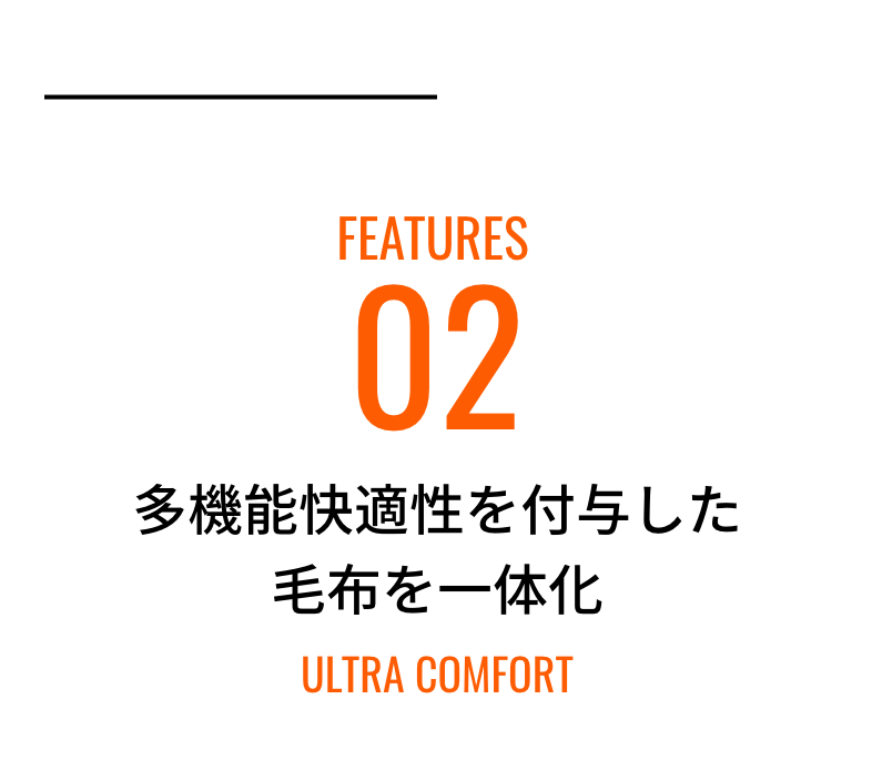 FEATURES02 多機能快適性を付与した毛布を一体化 ULTRA Comfort