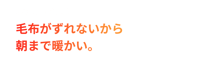 SOLUTION02.毛布がずれないから朝まで暖かい。