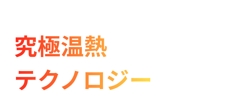 実現したのは、究極温熱テクノロジー