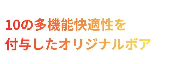 10の多機能快適性を付与したオリジナルボア